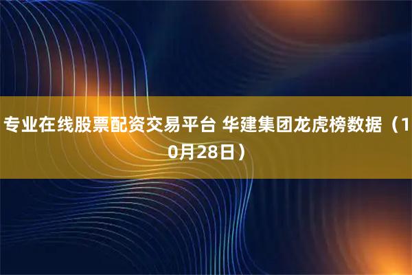 专业在线股票配资交易平台 华建集团龙虎榜数据（10月28日）