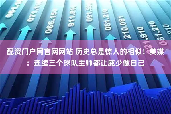 配资门户网官网网站 历史总是惊人的相似！美媒：连续三个球队主帅都让威少做自己
