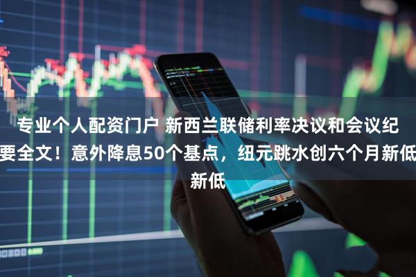 专业个人配资门户 新西兰联储利率决议和会议纪要全文！意外降息50个基点，纽元跳水创六个月新低