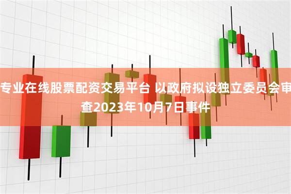 专业在线股票配资交易平台 以政府拟设独立委员会审查2023年10月7日事件